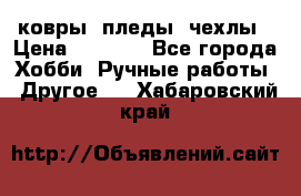 ковры ,пледы, чехлы › Цена ­ 3 000 - Все города Хобби. Ручные работы » Другое   . Хабаровский край